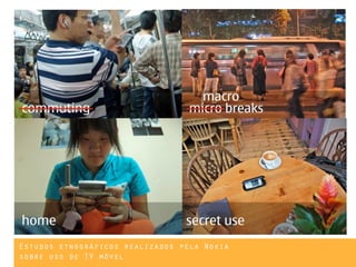 Estudos etnográficos realizados pela Nokia
sobre uso de TV móvel
 