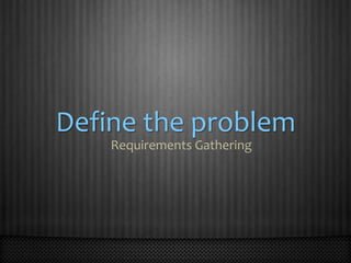 Define the problemRequirements Gathering