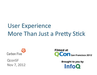 User	
  Experience	
  
More	
  Than	
  Just	
  a	
  Pre5y	
  S8ck	
  


QconSF	
  
Nov	
  7,	
  2012	
  
 