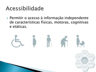  Permitir o acesso à informação independente
de características físicas, motoras, cognitivas
e etáticas.
 
