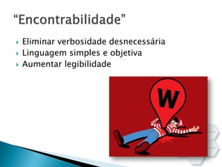  Eliminar verbosidade desnecessária
 Linguagem simples e objetiva
 Aumentar legibilidade
 