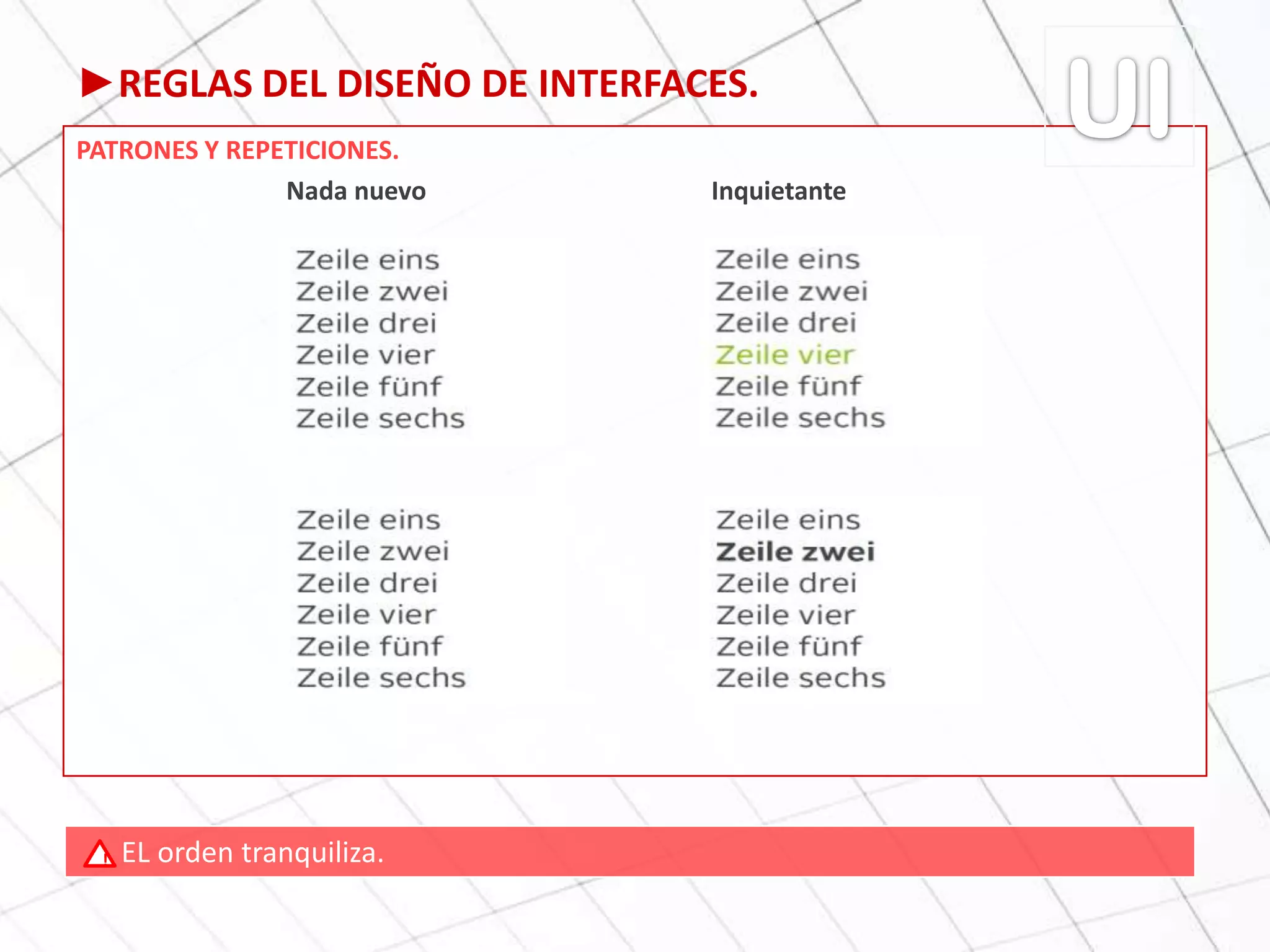 ►REGLAS DEL DISEÑO DE INTERFACES.
PATRONES Y REPETICIONES.
Nada nuevo Inquietante
EL orden tranquiliza.!
 