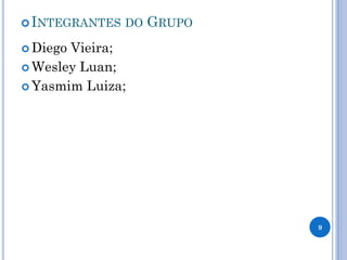 INTEGRANTES DO GRUPO 
Diego Vieira; 
Wesley Luan; 
Yasmim Luiza; 
9 