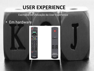 USER EXPERIENCE 
Exemplos de Utilização da User Experience 
• Em hardware 
 