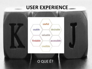 USER EXPERIENCE 
O QUE É? 
 