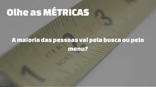 OlheasMÉTRICAS
A maioriadaspessoasvaipelabuscaoupelo
menu?
 