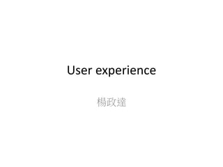User experience
楊政達
 