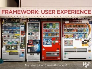 FRAMEWORK: USER EXPERIENCE
Marcelo Quinan (quinan@noone.is)
 