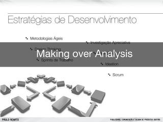 Estratégias de Desenvolvimento
Metodologias Ágeis
Design Thinking

Investigação Apreciativa

Making over Analysis
Sprints de Trabalho

Lean Start Ups
Ideation

Scrum

PAULO RENATO

PUBLICIDADE, COMUNICAÇÃO E DESIGN DE PRODUTOS DIGITAIS

 