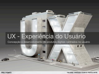 UX - Experiência do Usuário
Concepção e desenvolvimento de produtos digitais centrados no usuário

PAULO RENATO

PUBLICIDADE, COMUNICAÇÃO E DESIGN DE PRODUTOS DIGITAIS

 