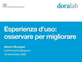 Esperienza d’uso:
osservare per migliorare
Alberto Mucignat
Conﬁndustria Bergamo
18 Novembre 2009
 