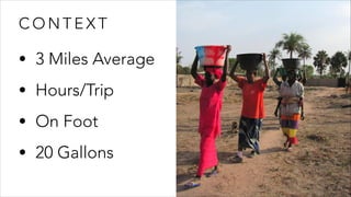 C O N T E X T
• 3 Miles Average
• Hours/Trip
• On Foot
• 20 Gallons
 