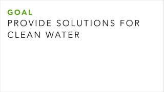 G O A L
P R O V I D E S O L U T I O N S F O R
C L E A N WAT E R
 