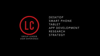 G R O U P L E A D E R
U S E R E X P E R I E N C E
!
D E S K T O P
S M A R T P H O N E
TA B L E T
A P P D E V E L O P M E N T
R E S E A R C H
S T R A T E G Y
!
 