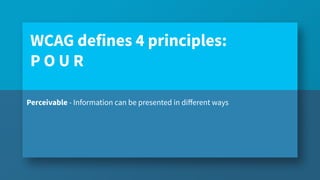 Perceivable - Information can be presented in diﬀerent ways
WCAG defines 4 principles:
P O U R
 
