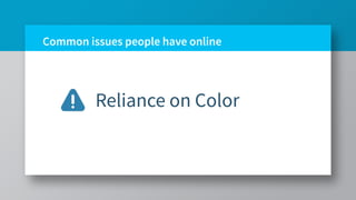 Common issues people have online
Reliance on Color
 