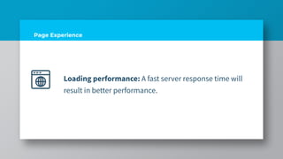 Page Experience
Loading performance: A fast server response time will
result in better performance.
 