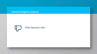 Potential Negative Impacts
Poor bounce rate
 