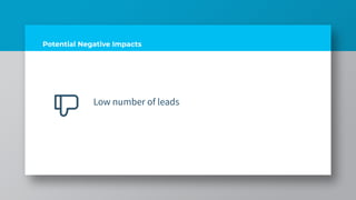 Potential Negative Impacts
Low number of leads
 