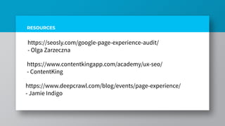 RESOURCES
https://seosly.com/google-page-experience-audit/
- Olga Zarzeczna
https://www.contentkingapp.com/academy/ux-seo/
- ContentKing
https://www.deepcrawl.com/blog/events/page-experience/
- Jamie Indigo
 