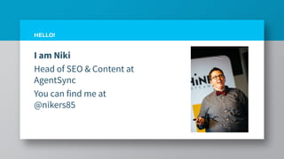 I am Niki
Head of SEO & Content at
AgentSync
You can find me at
@nikers85
HELLO!
 