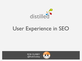 User Experience in SEO



     ROB OUSBEY
     @RobOusbey
 