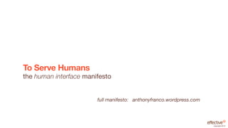 To Serve Humans
the human interface manifesto


                        full manifesto: anthonyfranco.wordpress.com




                                                                      copyright 2012
 