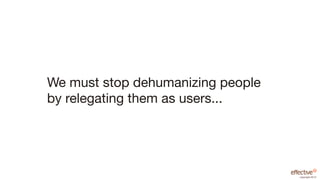 We must stop dehumanizing people
by relegating them as users...




                                   copyright 2012
 