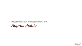 effective human interfaces must be
Approachable



                                     copyright 2012
 