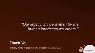 “Our legacy will be written by the
               human interfaces we create.”


Thank You
anthony franco | president and founder | @anthonyfranco
                                                          copyright 2012
 