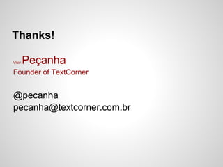 Thanks!

Vitor   Peçanha
Founder of TextCorner


@pecanha
pecanha@textcorner.com.br
 