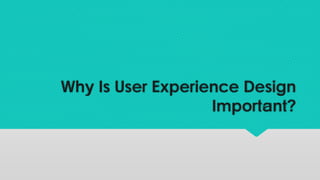 Why Is User Experience Design
Important?
 
