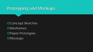 Prototyping and Mockups
Concept Sketches
Wireframes
Paper Prototypes
Mockups
 