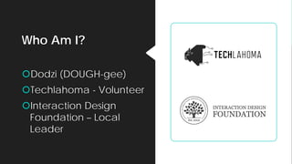 Who Am I?
Dodzi (DOUGH-gee)
Techlahoma - Volunteer
Interaction Design
Foundation – Local
Leader
 