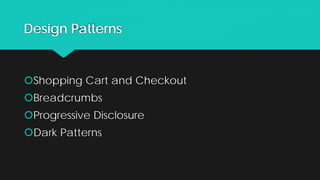 Design Patterns
Shopping Cart and Checkout
Breadcrumbs
Progressive Disclosure
Dark Patterns
 