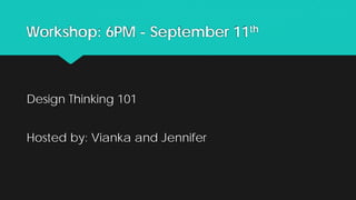Workshop: 6PM - September 11th
Design Thinking 101
Hosted by: Vianka and Jennifer
 