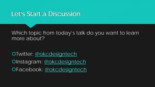 Let’s Start a Discussion
Which topic from today’s talk do you want to learn
more about?
Twitter: @okcdesigntech
Instagram: @okcdesigntech
Facebook: @okcdesigntech
 