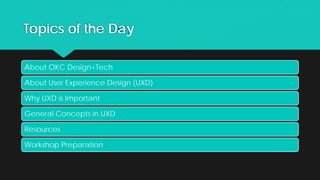 Topics of the Day
About OKC Design+Tech
About User Experience Design (UXD)
Why UXD is Important
General Concepts in UXD
Resources
Workshop Preparation
 