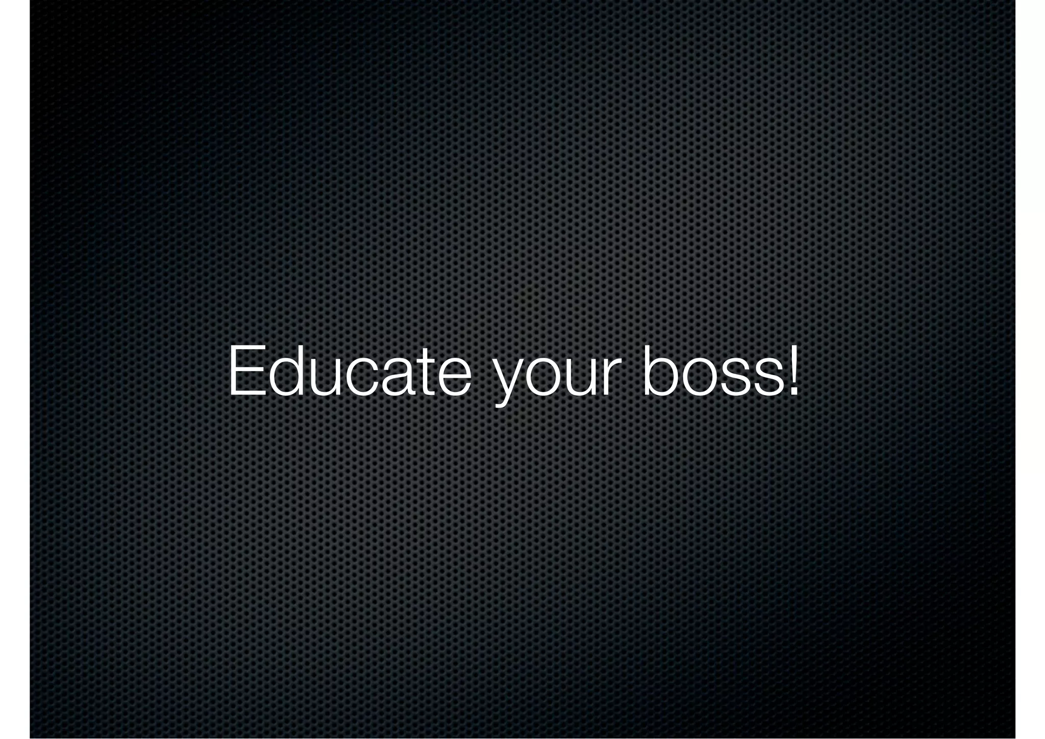 Educate your boss!
 