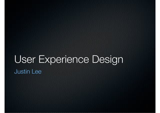 User Experience Design
Justin Lee
 
