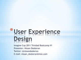 *
    Imagine Cup 2011 Trinidad Bootcamp #1
    Presenter: Nissan Dookeran
    Twitter: @nissandookeran
    E-mail: nissan_dookeran@msn.com
 