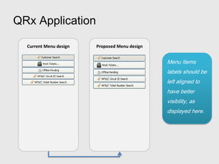 QRx Application

  Current Menu design   Proposed Menu design


                                               Menu Items
                                               labels should be
                                               left aligned to
                                               have better
                                               visibility, as
                                               displayed here.
 