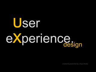 User
eXperience.
         design

           created & presented by: divya bhatia
 