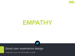 Good user experience design
requires you to think like a user
EMPATHY
 