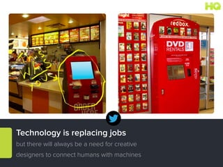 Technology is replacing jobs
but there will always be a need for creative
designers to connect humans with machines
 