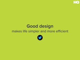 Good design
makes life simpler and more efficient
 