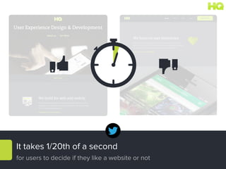 It takes 1/20th of a second
for users to decide if they like a website or not
 