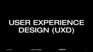 njana.design
USER EXPERIENCE
DESIGN (UXD)
8/1/2019 1
 