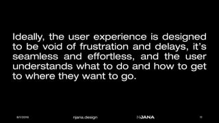 njana.design
Ideally, the user experience is designed
to be void of frustration and delays, it’s
seamless and effortless, ...