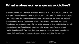 njana.design
What makes some apps so addictive?
For businesses, more users are addicted to the app, the better. Think abou...